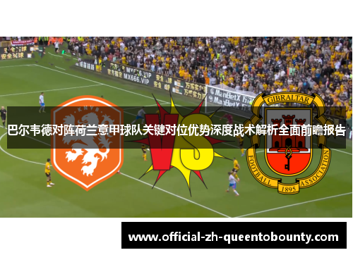 巴尔韦德对阵荷兰意甲球队关键对位优势深度战术解析全面前瞻报告