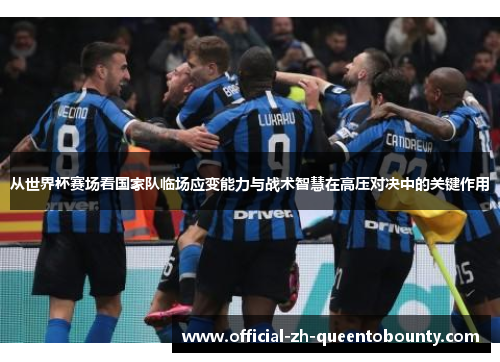 从世界杯赛场看国家队临场应变能力与战术智慧在高压对决中的关键作用