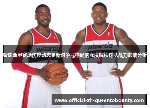 聚焦西甲赛场伤停动态更新对争冠格局的深度解读球队战力影响分析