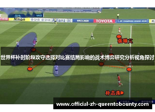 世界杯补时阶段攻守选择对比赛结局影响的战术博弈研究分析视角探讨