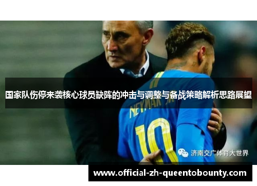 国家队伤停来袭核心球员缺阵的冲击与调整与备战策略解析思路展望