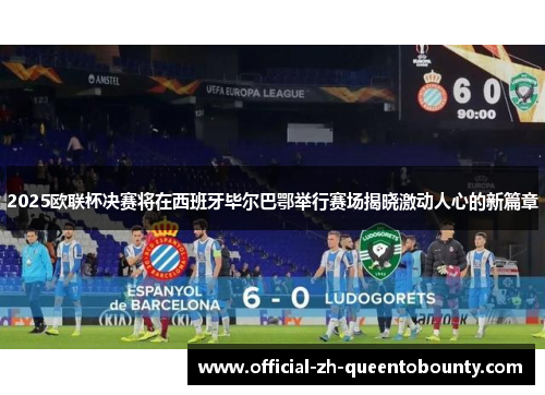 2025欧联杯决赛将在西班牙毕尔巴鄂举行赛场揭晓激动人心的新篇章
