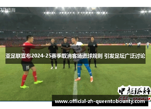 亚足联宣布2024-25赛季取消客场进球规则 引发足坛广泛讨论