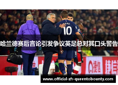 哈兰德赛后言论引发争议英足总对其口头警告