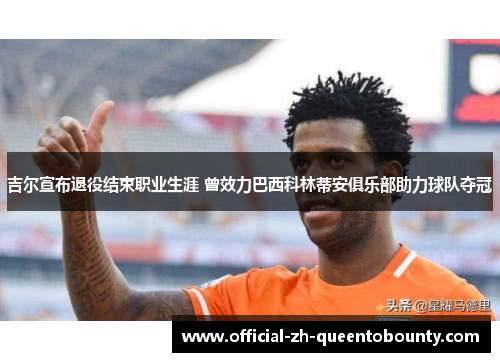 吉尔宣布退役结束职业生涯 曾效力巴西科林蒂安俱乐部助力球队夺冠