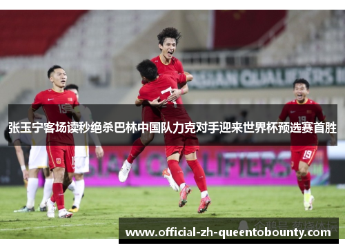 张玉宁客场读秒绝杀巴林中国队力克对手迎来世界杯预选赛首胜 张玉宁客场读秒绝杀巴林中国队力克对手迎来世界杯预选赛首胜