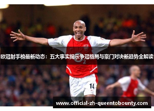 欧冠射手榜最新动态：五大事实揭示争冠格局与豪门对决新趋势全解读