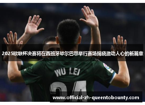 2025欧联杯决赛将在西班牙毕尔巴鄂举行赛场揭晓激动人心的新篇章 2025欧联杯决赛将在西班牙毕尔巴鄂举行赛场揭晓激动人心的新篇章