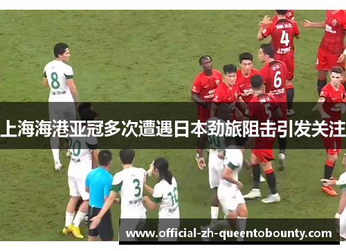 上海海港亚冠多次遭遇日本劲旅阻击引发关注 上海海港亚冠多次遭遇日本劲旅阻击引发关注