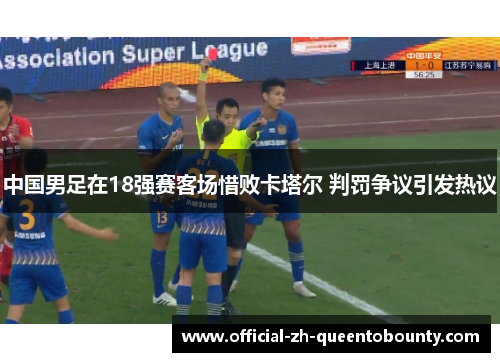 中国男足在18强赛客场惜败卡塔尔 判罚争议引发热议 中国男足在18强赛客场惜败卡塔尔 判罚争议引发热议