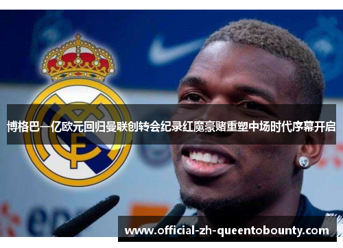 博格巴一亿欧元回归曼联创转会纪录红魔豪赌重塑中场时代序幕开启 博格巴一亿欧元回归曼联创转会纪录红魔豪赌重塑中场时代序幕开启