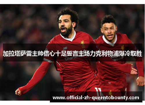 加拉塔萨雷主帅信心十足誓言主场力克利物浦爆冷取胜