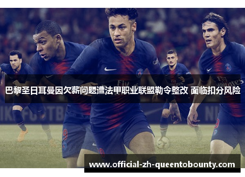 巴黎圣日耳曼因欠薪问题遭法甲职业联盟勒令整改 面临扣分风险