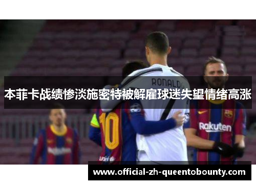 本菲卡战绩惨淡施密特被解雇球迷失望情绪高涨