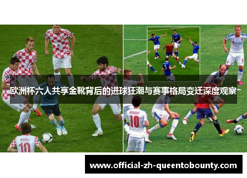 欧洲杯六人共享金靴背后的进球狂潮与赛事格局变迁深度观察