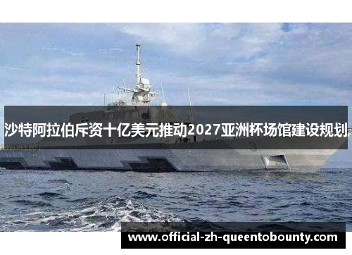 沙特阿拉伯斥资十亿美元推动2027亚洲杯场馆建设规划