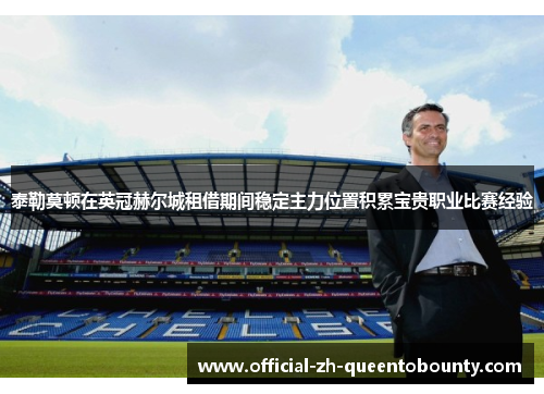 泰勒莫顿在英冠赫尔城租借期间稳定主力位置积累宝贵职业比赛经验