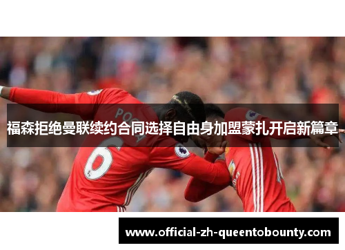 福森拒绝曼联续约合同选择自由身加盟蒙扎开启新篇章