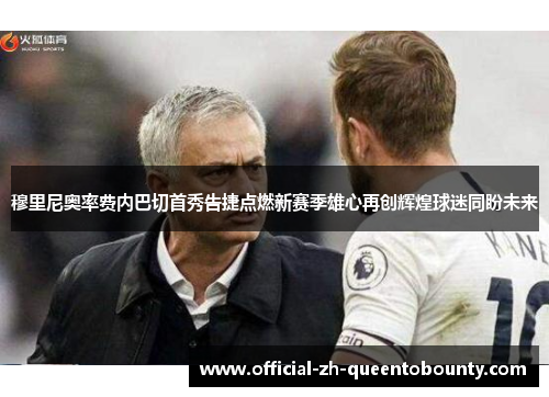 穆里尼奥率费内巴切首秀告捷点燃新赛季雄心再创辉煌球迷同盼未来