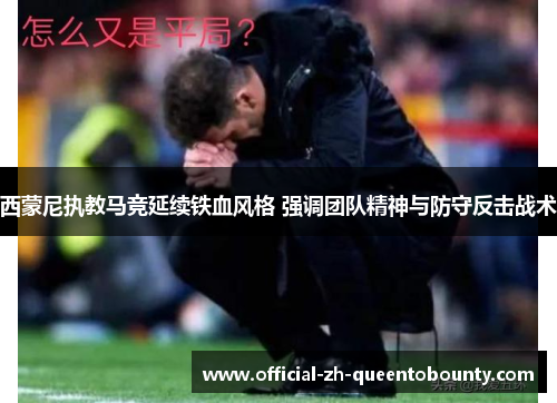 西蒙尼执教马竞延续铁血风格 强调团队精神与防守反击战术