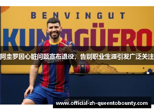 阿圭罗因心脏问题宣布退役，告别职业生涯引发广泛关注