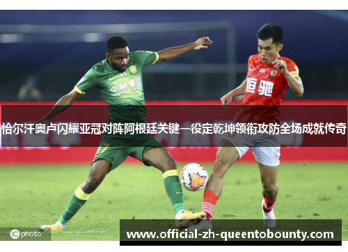 恰尔汗奥卢闪耀亚冠对阵阿根廷关键一役定乾坤领衔攻防全场成就传奇 恰尔汗奥卢闪耀亚冠对阵阿根廷关键一役定乾坤领衔攻防全场成就传奇