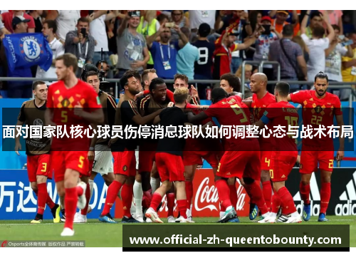 面对国家队核心球员伤停消息球队如何调整心态与战术布局