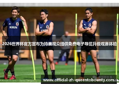 2026世界杯官方宣布为持票观众提供免费电子导览升级观赛体验