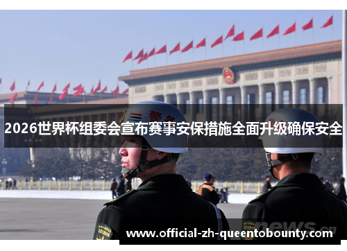 2026世界杯组委会宣布赛事安保措施全面升级确保安全 2026世界杯组委会宣布赛事安保措施全面升级确保安全