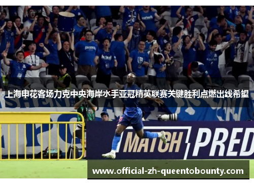 上海申花客场力克中央海岸水手亚冠精英联赛关键胜利点燃出线希望