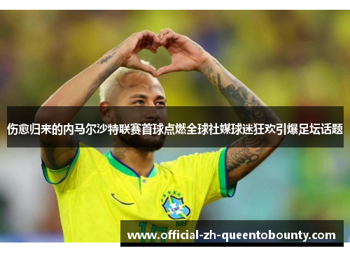 伤愈归来的内马尔沙特联赛首球点燃全球社媒球迷狂欢引爆足坛话题