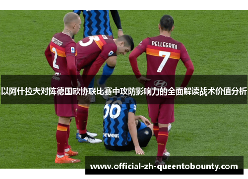 以阿什拉夫对阵德国欧协联比赛中攻防影响力的全面解读战术价值分析