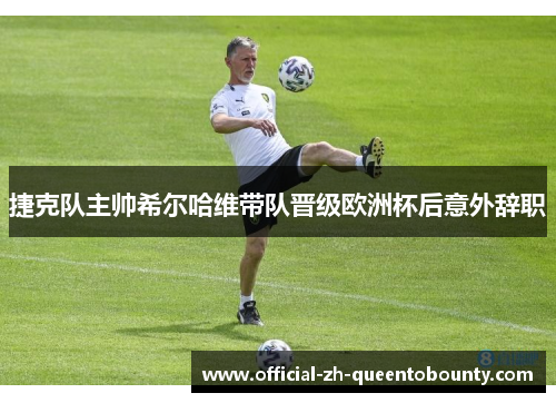 捷克队主帅希尔哈维带队晋级欧洲杯后意外辞职 捷克队主帅希尔哈维带队晋级欧洲杯后意外辞职