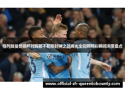 格列兹曼世俱杯对阵那不勒斯封神之战高光全回顾精彩瞬间深度盘点 格列兹曼世俱杯对阵那不勒斯封神之战高光全回顾精彩瞬间深度盘点