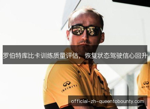 罗伯特库比卡训练质量评估,恢复状态驾驶信心回升 罗伯特库比卡训练质量评估,恢复状态驾驶信心回升
