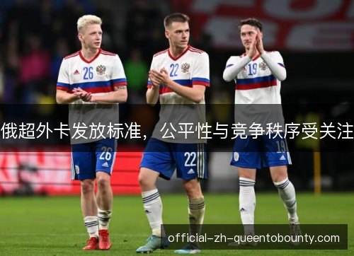 俄超外卡发放标准，公平性与竞争秩序受关注