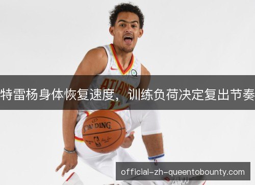 特雷杨身体恢复速度，训练负荷决定复出节奏