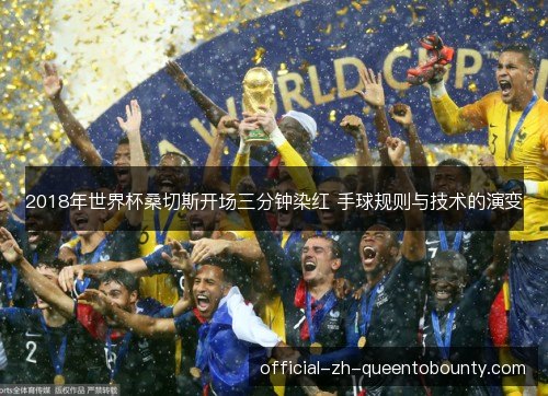 2018年世界杯桑切斯开场三分钟染红 手球规则与技术的演变